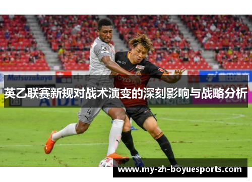 英乙联赛新规对战术演变的深刻影响与战略分析