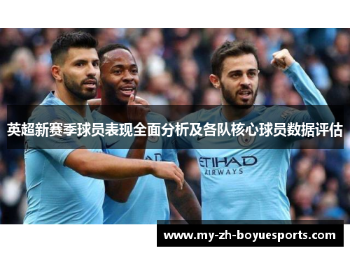 英超新赛季球员表现全面分析及各队核心球员数据评估