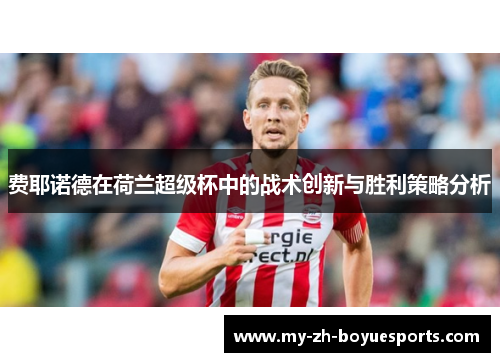 费耶诺德在荷兰超级杯中的战术创新与胜利策略分析