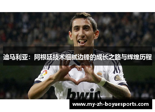 迪马利亚：阿根廷技术细腻边锋的成长之路与辉煌历程
