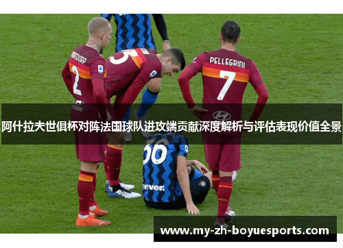 阿什拉夫世俱杯对阵法国球队进攻端贡献深度解析与评估表现价值全景