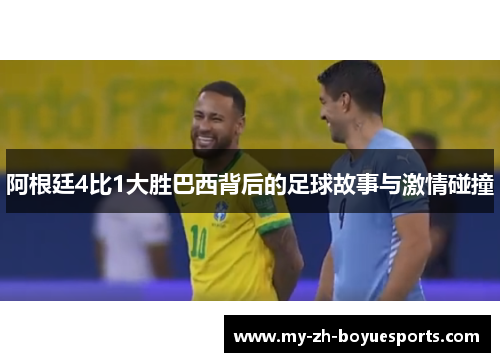 阿根廷4比1大胜巴西背后的足球故事与激情碰撞