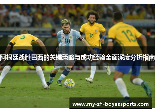 阿根廷战胜巴西的关键策略与成功经验全面深度分析指南